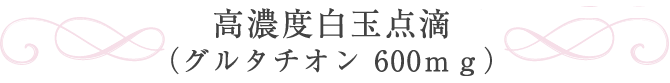 高濃度白玉点滴(グルタチオン 600mg)