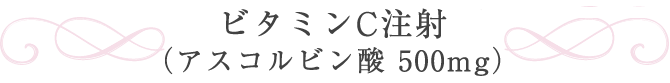 ビタミンC注射（アスコルビン酸 500mg）