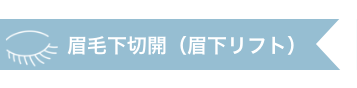 眉毛下切開（眉下リフト）